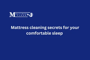 Mattress cleaning secrets for your comfortable sleep