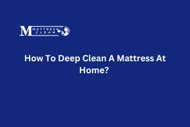 How To Deep Clean A Mattress At Home?