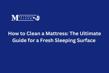 How to Clean a Mattress: The Ultimate Guide for a Fresh Sleeping Surface