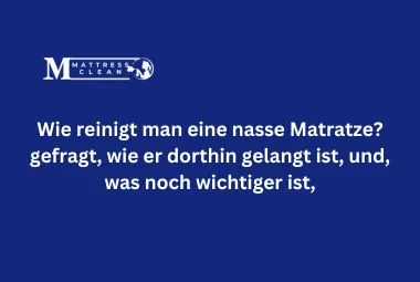 Wie reinigt man eine nasse Matratze?gefragt, wie er dorthin gelangt ist, und, was noch wichtiger ist,