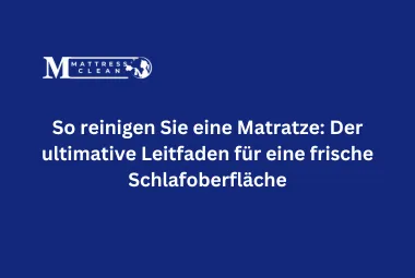So reinigen Sie eine Matratze: Der ultimative Leitfaden für eine frische Schlafoberfläche