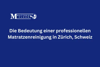 Die Bedeutung einer professionellen Matratzenreinigung in Zürich, Schweiz