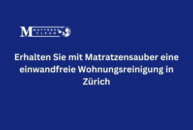 Erhalten Sie mit Matratzensauber eine einwandfreie Wohnungsreinigung in Zürich