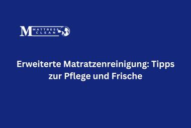 Erweiterte Matratzenreinigung: Tipps zur Pflege und Frische
